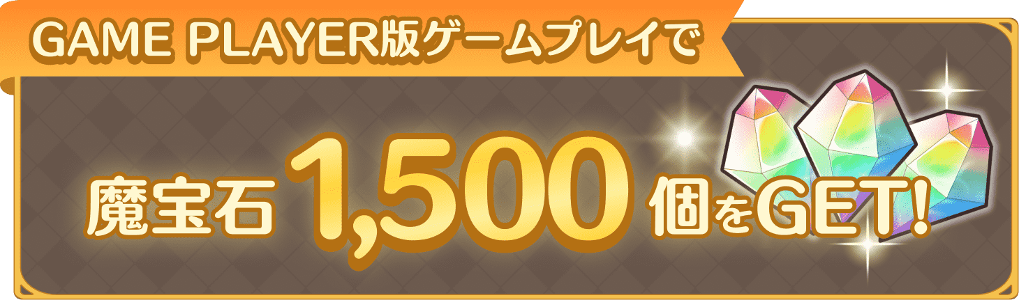 GAME PLAYER版ゲームプレイで魔法石1,500個をGET!