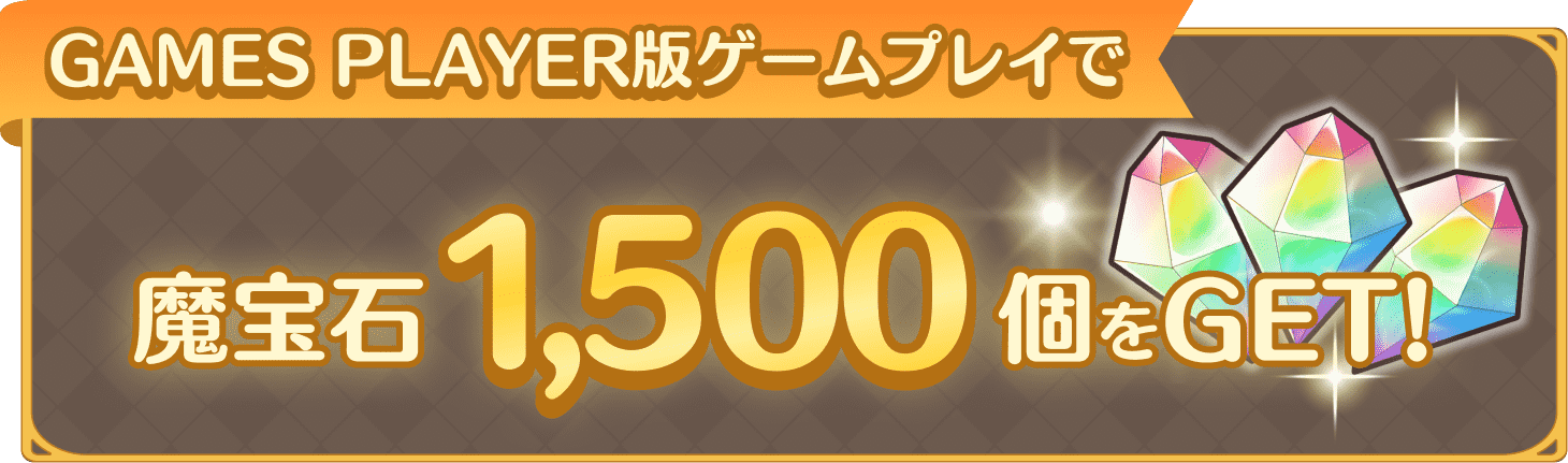 GAMES PLAYER版ゲームプレイで魔法石1,500個をGET!